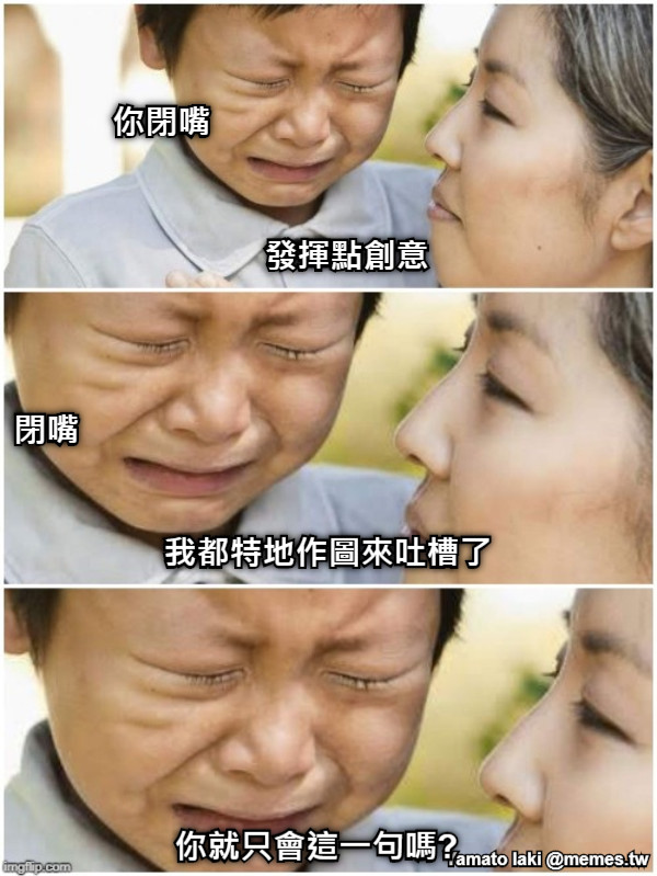 發揮點創意 我都特地作圖來吐槽了 你就只會這一句嗎? 你閉嘴 閉嘴