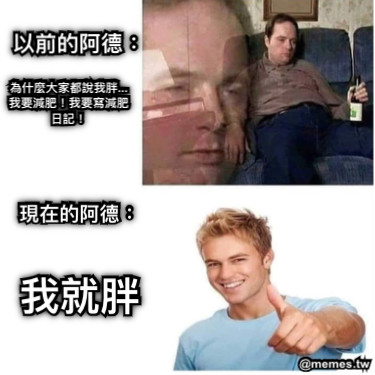 以前的阿德： 為什麼大家都說我胖...我要減肥！我要寫減肥日記！ 現在的阿德： 我就胖