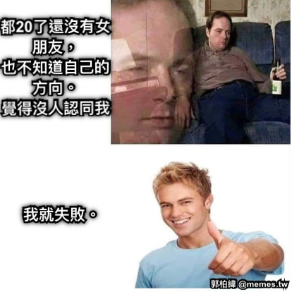 都20了還沒有女朋友， 也不知道自己的方向。 覺得沒人認同我 我就失敗。