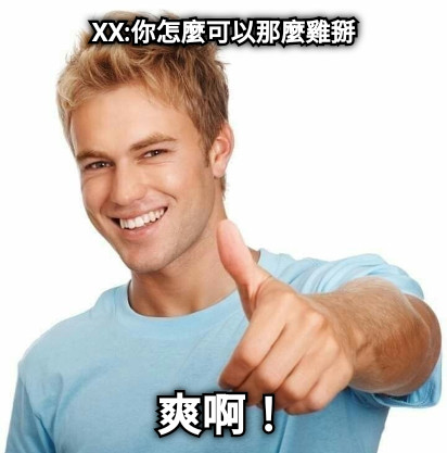 XX:你怎麼可以那麼雞掰 爽啊！