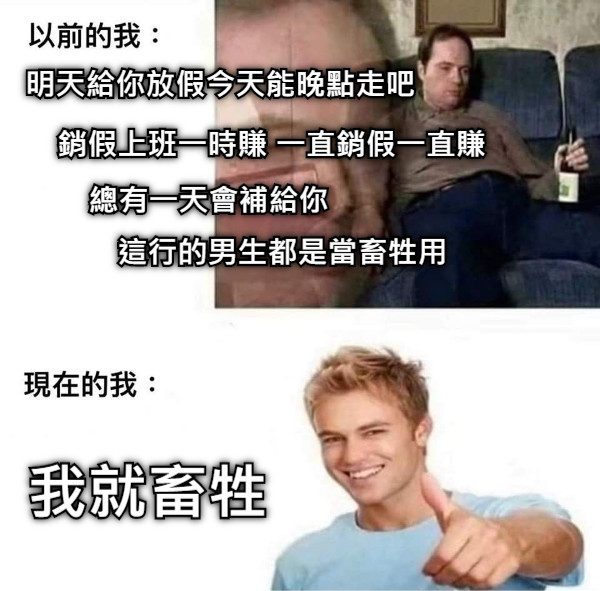 明天給你放假今天能晚點走吧 銷假上班一時賺 一直銷假一直賺 總有一天會補給你 這行的男生都是當畜牲用 我就畜牲