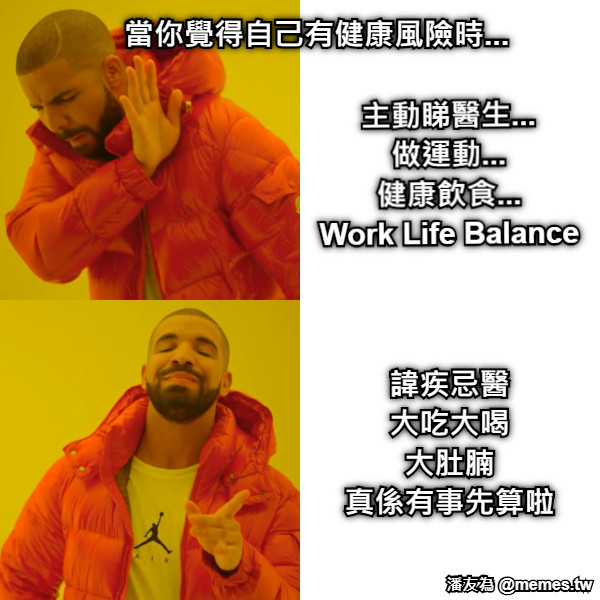 當你覺得自己有健康風險時... 主動睇醫生... 做運動... 健康飲食... Work Life Balance 諱疾忌醫 大吃大喝 大肚腩 真係有事先算啦