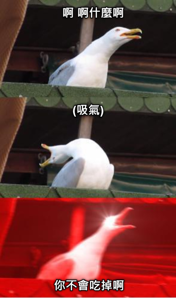 啊 啊什麼啊 (吸氣) 你不會吃掉啊