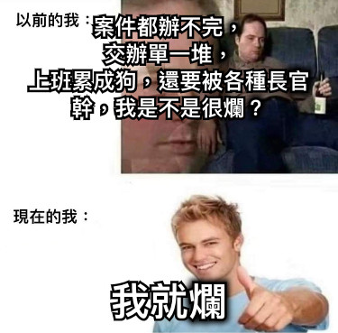 案件都辦不完， 交辦單一堆， 上班累成狗，還要被各種長官幹，我是不是很爛？ 我就爛