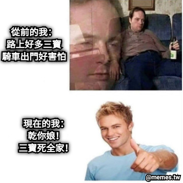 從前的我： 路上好多三寶 騎車出門好害怕 現在的我： 乾你娘！ 三寶死全家！