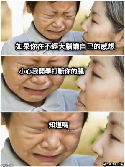 如果你在不經大腦講自己的感想 小心我開學打斷你的腿 知道嗎