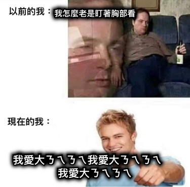 我怎麼老是盯著胸部看 我愛大ㄋㄟㄋㄟ我愛大ㄋㄟㄋㄟ     我愛大ㄋㄟㄋㄟ