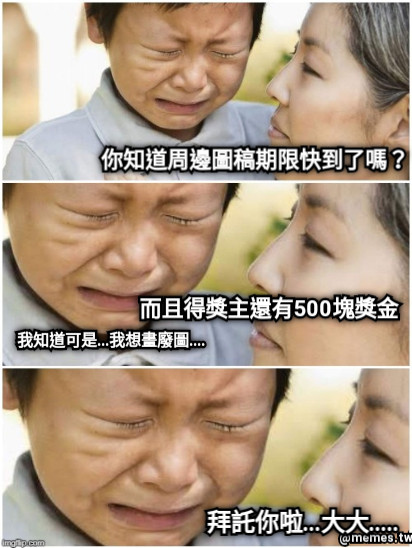 你知道周邊圖稿期限快到了嗎？ 我知道可是...我想畫廢圖.... 而且得獎主還有500塊獎金 拜託你啦...大大.....