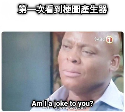 第一次看到梗圖產生器 Am I a joke to you?