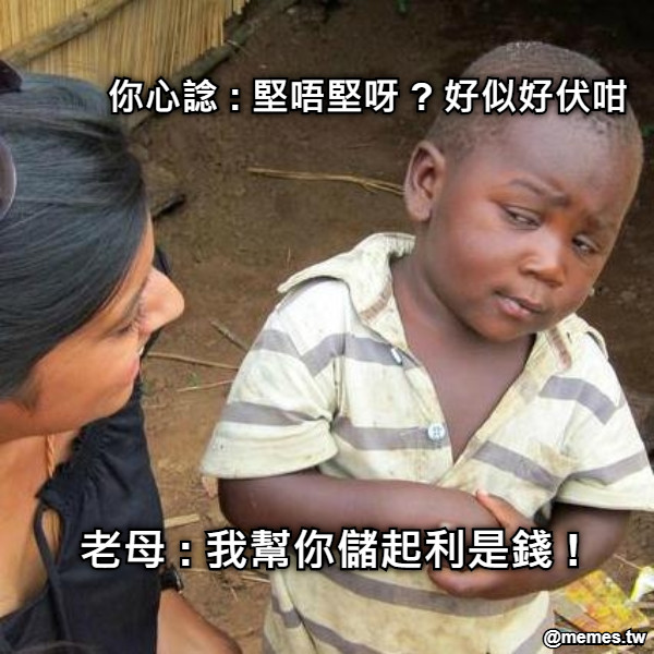 老母 : 我幫你儲起利是錢 ! 你心諗 : 堅唔堅呀 ? 好似好伏咁
