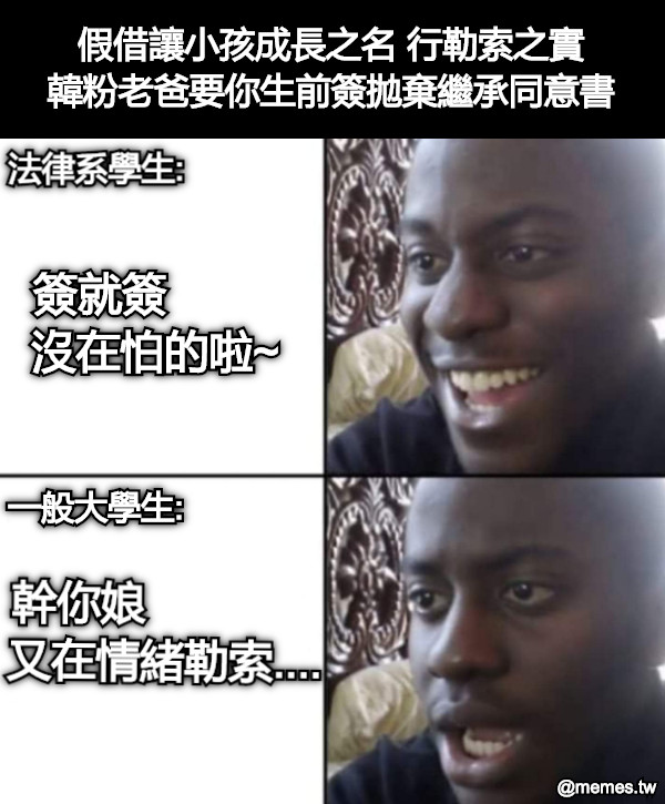假借讓小孩成長之名 行勒索之實 韓粉老爸要你生前簽拋棄繼承同意書 法律系學生: 一般大學生: 簽就簽          沒在怕的啦~ 幹你娘               又在情緒勒索....