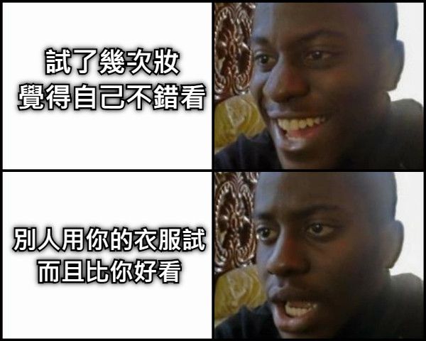 試了幾次妝 覺得自己不錯看 別人用你的衣服試 而且比你好看