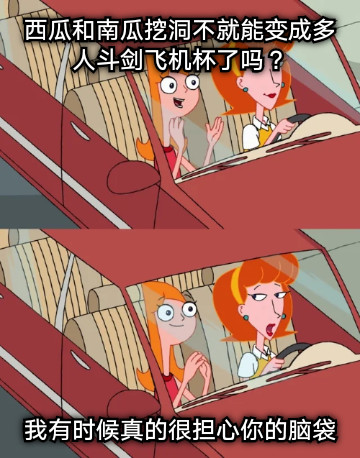 西瓜和南瓜挖洞不就能变成多人斗剑飞机杯了吗？ 我有时候真的很担心你的脑袋