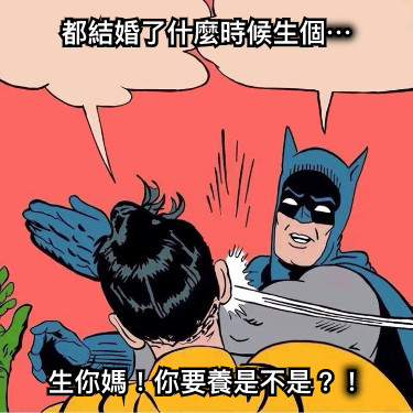 都結婚了什麼時候生個⋯ 生你媽！你要養是不是？！