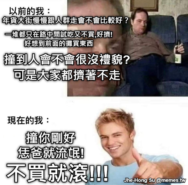 年貨大街慢慢跟人群走會不會比較好？ 撞到人會不會很沒禮貌? 可是大家都擠著不走 一堆都只在路中間試吃又不買,好擠! 好想到前面的攤買東西 撞你剛好  不買就滾!!! 恁爸就流氓!