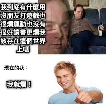 我到底有什麼用沒朋友打遊戲也很爛運動也沒有很好讀書更爛我該存在這個世界上嗎 我就爛！