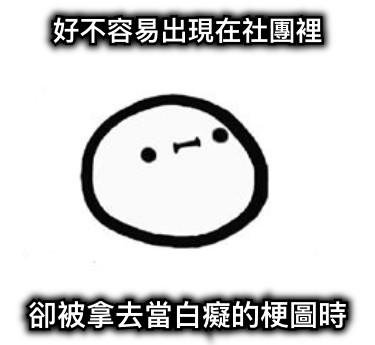好不容易出現在社團裡 卻被拿去當白癡的梗圖時