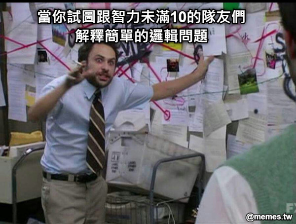 當你試圖跟智力未滿10的隊友們解釋簡單的邏輯問題