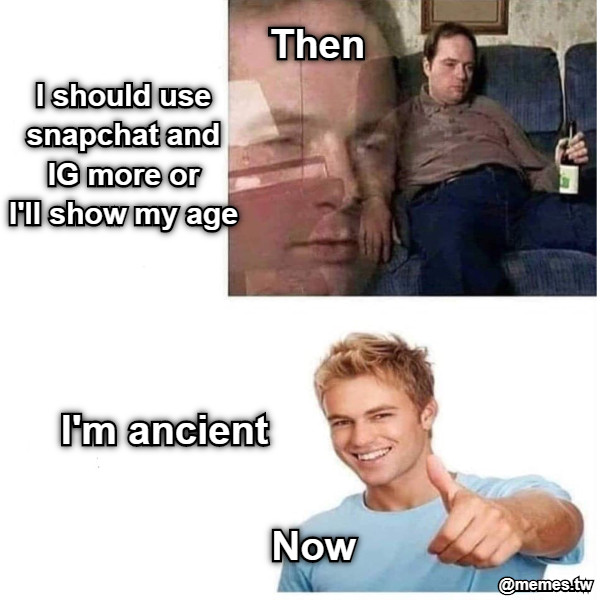 Then  I should use snapchat and IG more or I&#039;ll show my age Now I&#039;m ancient