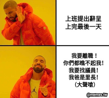 上班提出辭呈 上完最後一天 我要離職！ 你們都瞧不起我！ 我要找議員！ 我爸是里長！ （大聲嗆）