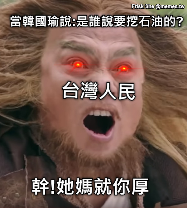 當韓國瑜說:是誰說要挖石油的? 幹!她媽就你厚 台灣人民