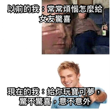 以前的我：常常煩惱怎麼給女友驚喜 現在的我：給你玩寶可夢，驚不驚喜，意不意外