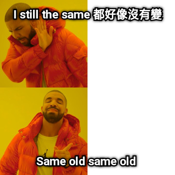 I still the same 都好像沒有變 Same old same old