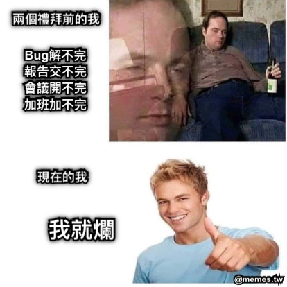 兩個禮拜前的我 現在的我 Bug解不完 報告交不完 會議開不完 加班加不完 我就爛