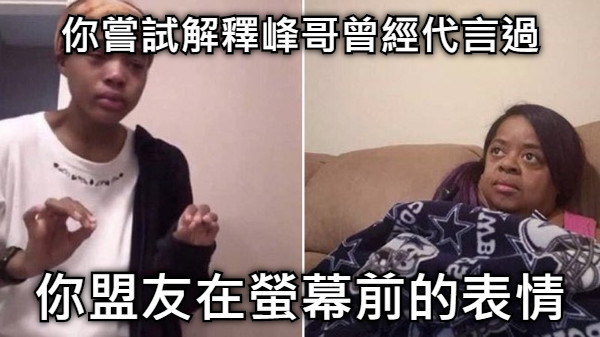 你嘗試解釋峰哥曾經代言過 你盟友在螢幕前的表情
