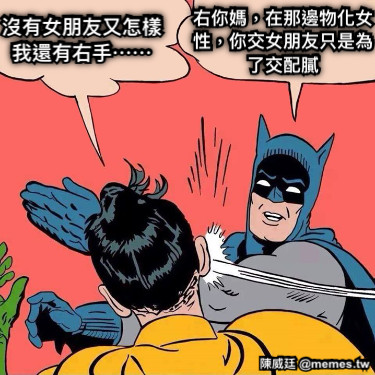 沒有女朋友又怎樣我還有右手⋯⋯ 右你媽，在那邊物化女性，你交女朋友只是為了交配膩