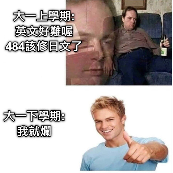 大一上學期: 英文好難喔 484該修日文了 大一下學期: 我就爛