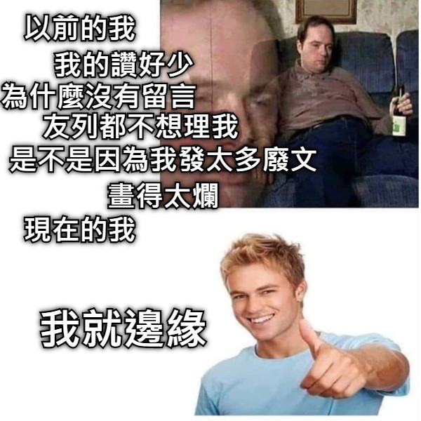 以前的我 現在的我 我的讚好少 為什麼沒有留言 友列都不想理我 是不是因為我發太多廢文 畫得太爛 我就邊緣