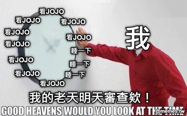 我 我的老天明天審查欸！ 看JOJO 看JOJO 睡一下 看JOJO 看JOJO 看JOJO 看JOJO 看JOJO 看JOJO 看JOJO 睡一下 睡一下