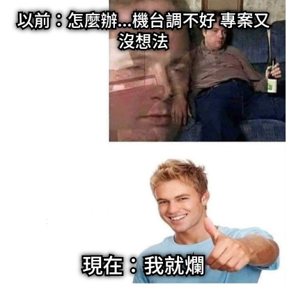 以前：怎麼辦...機台調不好 專案又沒想法 現在：我就爛