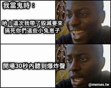 我當鬼時： 哈！這次我帶了毀滅要來 搞死你們這些小兔崽子 開場30秒內聽到爆炸聲