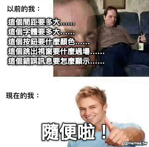 這個間距要多大…… 這個字體要多大…… 　　這個按鈕要什麼顏色…… 　　　　這個跳出視窗要什麼過場…… 　　　　這個錯誤訊息要怎麼顯示…… 隨便啦！