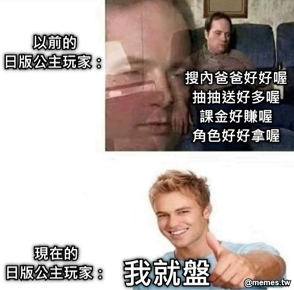 搜內爸爸好好喔 抽抽送好多喔 課金好賺喔 角色好好拿喔 我就盤 以前的 日版公主玩家： 現在的 日版公主玩家：