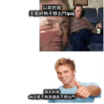 以前的我 天氣好熱不想出門quq 現在的我 oh天氣不熱我還是不想出門