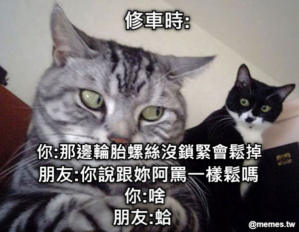 你:那邊輪胎螺絲沒鎖緊會鬆掉 朋友:你說跟妳阿罵一樣鬆嗎 你:啥 朋友:蛤 修車時: