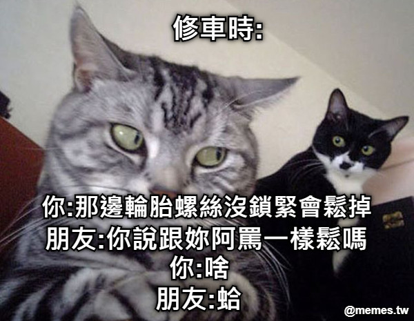 你:那邊輪胎螺絲沒鎖緊會鬆掉 朋友:你說跟妳阿罵一樣鬆嗎 你:啥 朋友:蛤 修車時: