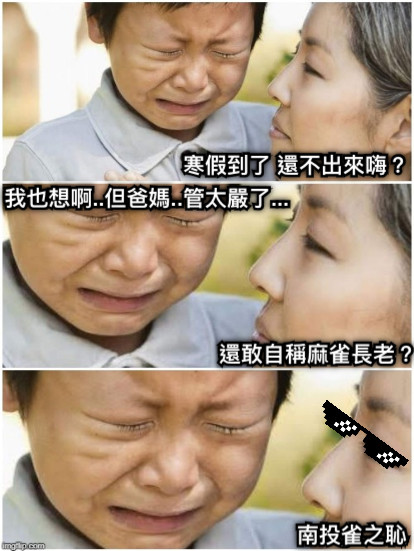 寒假到了 還不出來嗨？ 我也想啊..但爸媽..管太嚴了... 還敢自稱麻雀長老？ 南投雀之恥