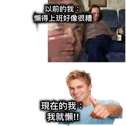 以前的我： 懶得上班好像很糟 現在的我： 我就懶!!