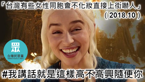 「台灣有些女性同胞會不化妝直接上街嚇人」                                                   （2018.10）  #我講話就是這樣高不高興隨便你