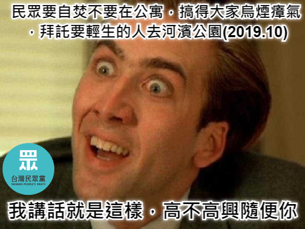 民眾要自焚不要在公寓，搞得大家烏煙瘴氣，拜託要輕生的人去河濱公園(2019.10) 我講話就是這樣，高不高興隨便你