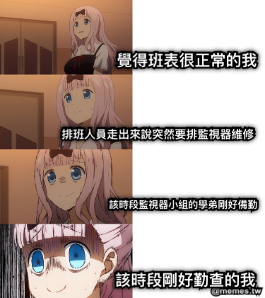 覺得班表很正常的我 排班人員走出來說突然要排監視器維修 該時段監視器小組的學弟剛好備勤 該時段剛好勤查的我