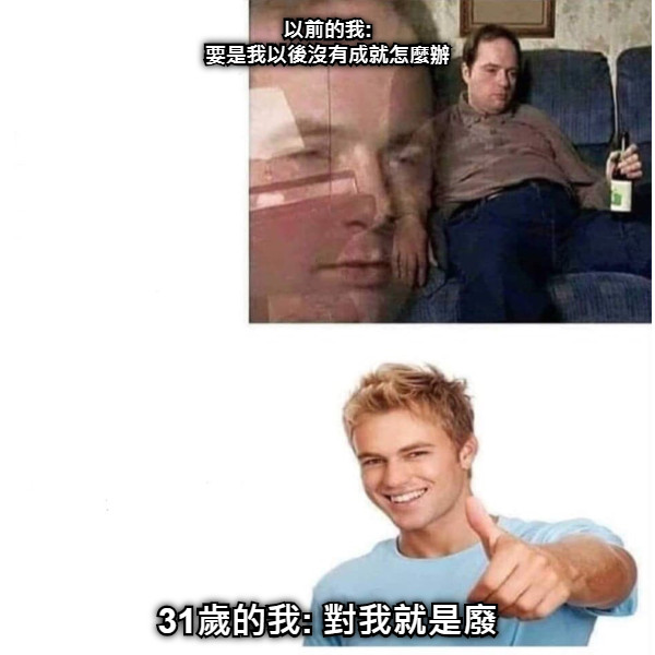以前的我: 要是我以後沒有成就怎麼辦 31歲的我: 對我就是廢