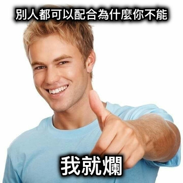 別人都可以配合為什麼你不能 我就爛