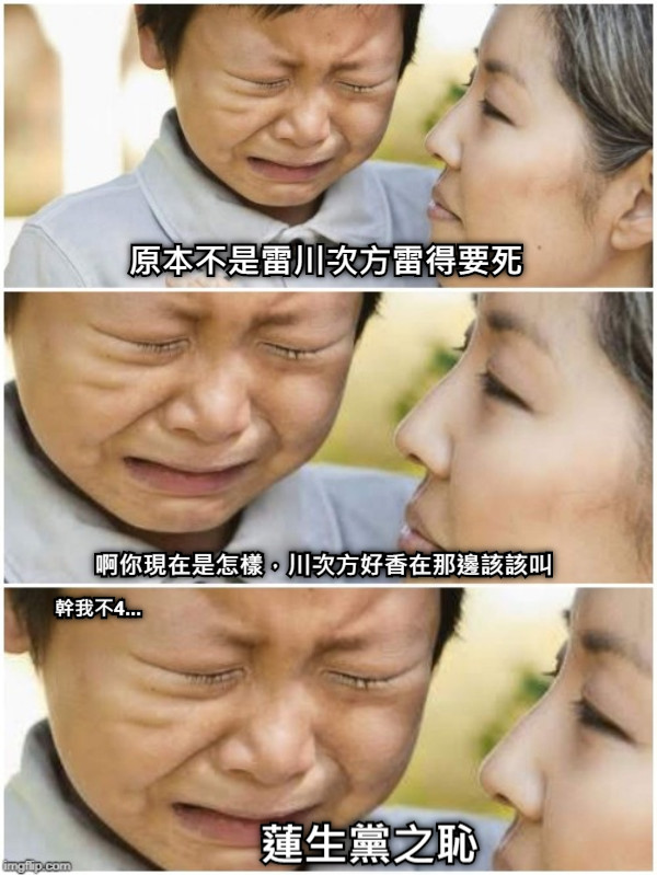 原本不是雷川次方雷得要死 啊你現在是怎樣，川次方好香在那邊該該叫 蓮生黨之恥 幹我不4...