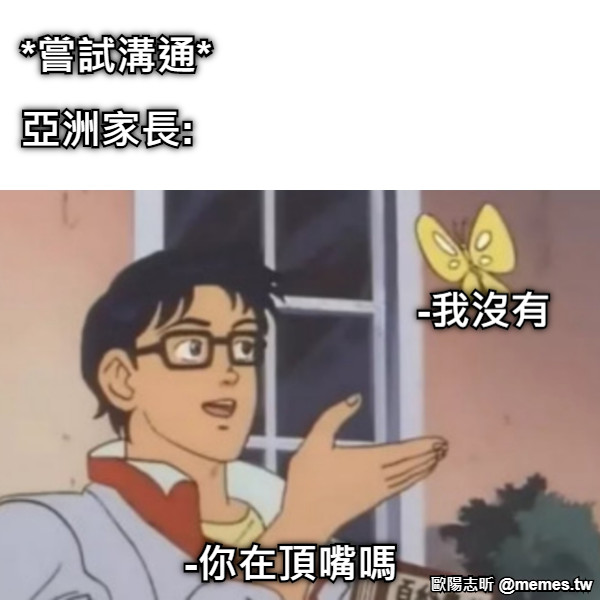 -你在頂嘴嗎 *嘗試溝通* 亞洲家長:  -我沒有