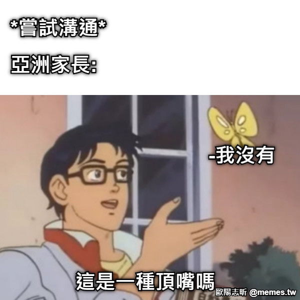 這是一種頂嘴嗎 *嘗試溝通* 亞洲家長:  -我沒有